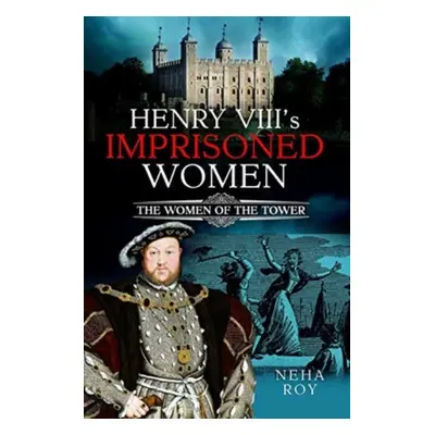 "Henry VIII's Imprisoned Women: The Women of the Tower" - "" ("Roy Neha")