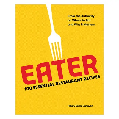 "Eater: 100 Essential Restaurant Recipes from the Authority on Where to Eat and Why It Matters" 