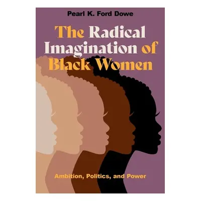 "The Radical Imagination of Black Women: Ambition, Politics, and Power" - "" ("Dowe Pearl K. For