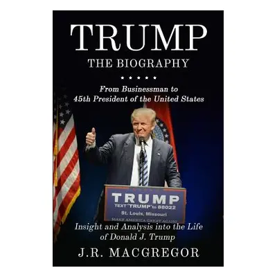 "Trump - The Biography: From Businessman to 45th President of the United States: Insight and Ana