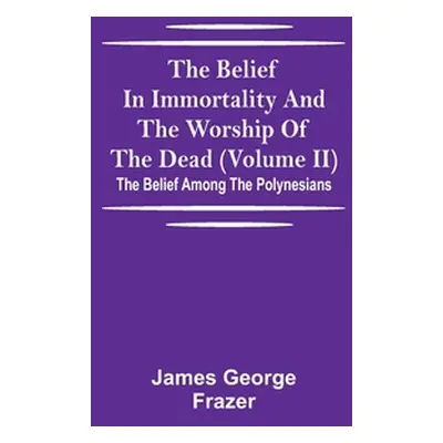 "The Belief In Immortality And The Worship Of The Dead (Volume II); The Belief Among The Polynes