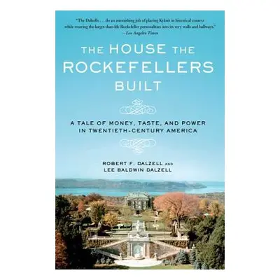 "The House the Rockefellers Built: A Tale of Money, Taste, and Power in Twentieth-Century Americ