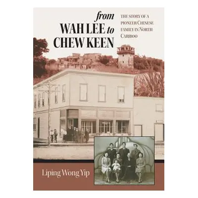 "from Wah Lee to Chew Keen: The story of a pioneer Chinese family in North Cariboo" - "" ("Yip L