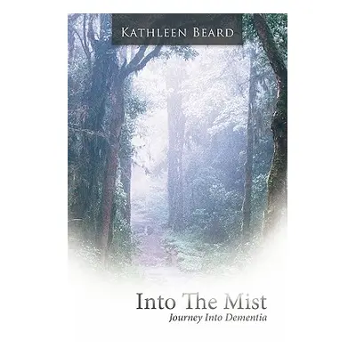 "Into the Mist: Journey Into Dementia" - "" ("Beard Kathleen")