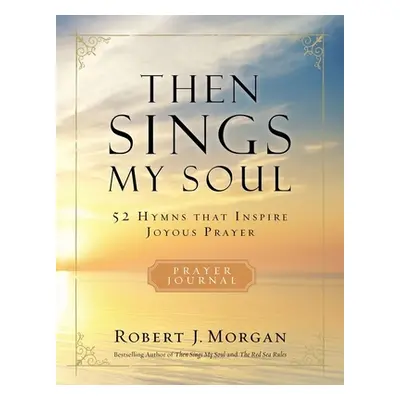 "Then Sings My Soul: 52 Hymns That Inspire Joyous Prayer" - "" ("Morgan Robert J.")