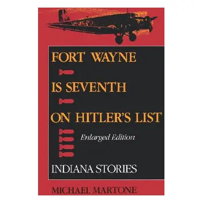 "Fort Wayne Is Seventh on Hitler's List, Enlarged Edition: Indiana Stories" - "" ("Martone Micha