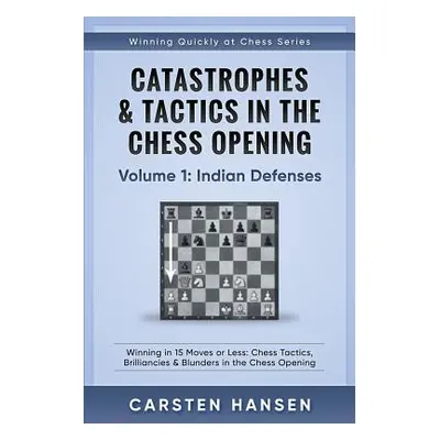 "Catastrophes & Tactics in the Chess Opening - Volume 1: Indian Defenses: Winning in 15 Moves or