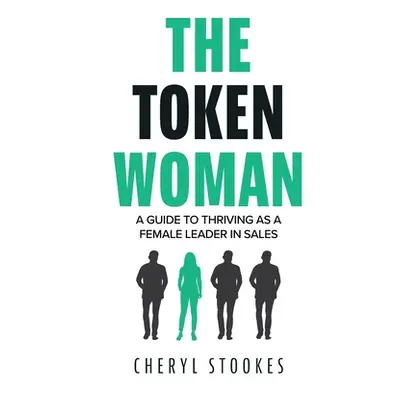 "The Token Woman: A Guide to Thriving as a Female Leader in Sales" - "" ("Stookes Cheryl")