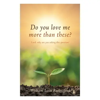 "Do you love me more than these?: Lord, why are you asking this question?" - "" ("Rutherford Wil