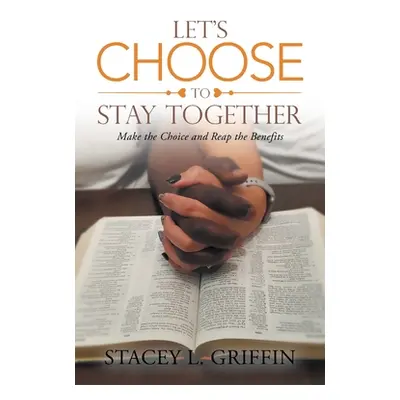 "Let's Choose to Stay Together: Make the Choice and Reap the Benefits" - "" ("Griffin Stacey L."