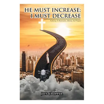 "HE MUST INCREASE; I MUST DECREASE A Journey To Restoration, Identity And Purpose" - "" ("Croppe