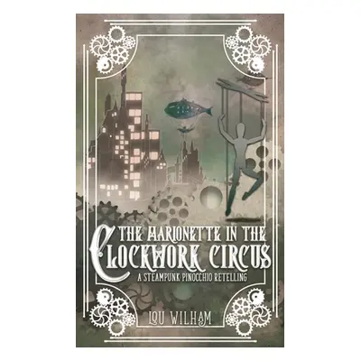 "The Marionette in the Clockwork Circus: A Steampunk Pinnochio Retelling" - "" ("Wilham Lou")