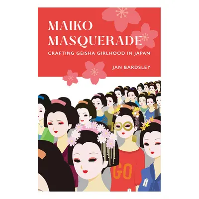 "Maiko Masquerade: Crafting Geisha Girlhood in Japan" - "" ("Bardsley Jan")