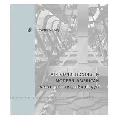 "Air-Conditioning in Modern American Architecture, 1890-1970" - "" ("Siry Joseph M.")