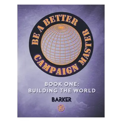 "Be A Better Campaign Master: Book One: Building the World" - "" ("Barker Michael W.")