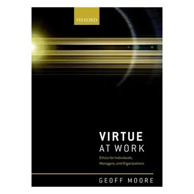 "Virtue at Work: Ethics for Individuals, Managers, and Organizations" - "" ("Moore Geoff")