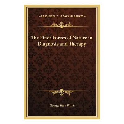 "The Finer Forces of Nature in Diagnosis and Therapy" - "" ("White George Starr")