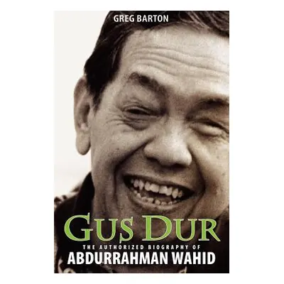 "Gus Dur: The Authorized Biography of Abdurrahman Wahid" - "" ("Barton Greg")