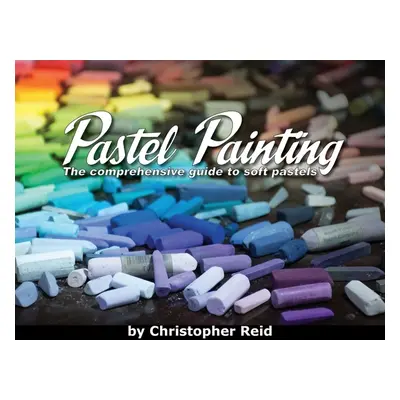 "Pastel Painting: The comprehensive guide to soft pastels" - "" ("Reid Christopher")