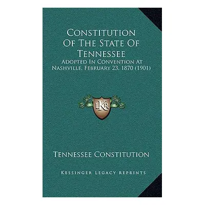 "Constitution Of The State Of Tennessee: Adopted In Convention At Nashville, February 23, 1870 (