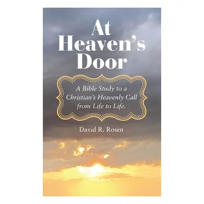 "At Heaven's Door: A Bible Study to a Christian's Heavenly Call from Life to Life." - "" ("Rosen