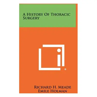 "A History Of Thoracic Surgery" - "" ("Meade Richard H.")