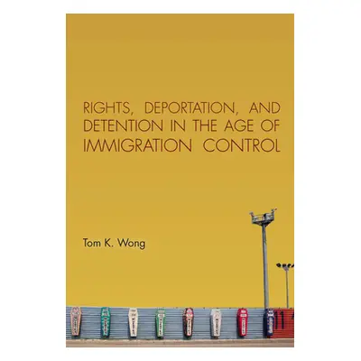 "Rights, Deportation, and Detention in the Age of Immigration Control" - "" ("Wong Tom K.")