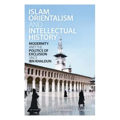 "Islam, Orientalism and Intellectual History Modernity and the Politics of Exclusion Since Ibn K