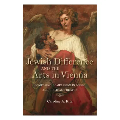 "Jewish Difference and the Arts in Vienna: Composing Compassion in Music and Biblical Theater" -