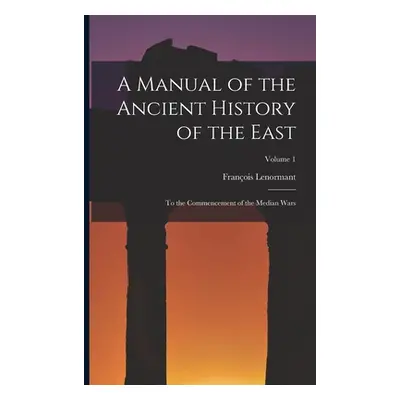 "A Manual of the Ancient History of the East: To the Commencement of the Median Wars; Volume 1" 