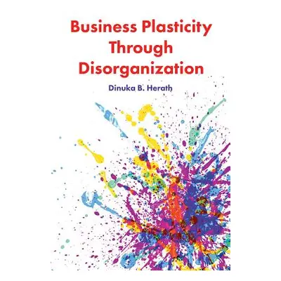 "Business Plasticity Through Disorganization" - "" ("Herath Dinuka B.")