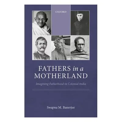 "Fathers in a Motherland: Imagining Fatherhood in Colonial India" - "" ("Banerjee Swapna M.")