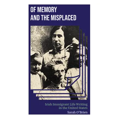 "Of Memory and the Misplaced: Irish Immigrant Life Writing in the United States" - "" ("O'Brien 