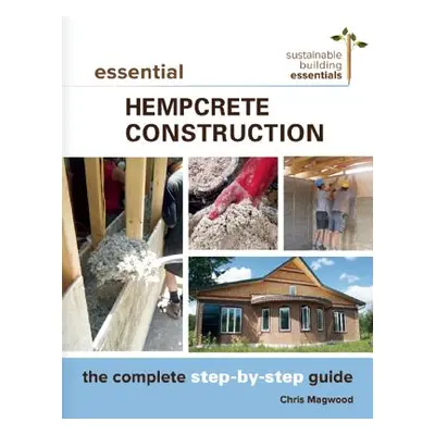 "Essential Hempcrete Construction: The Complete Step-By-Step Guide" - "" ("Magwood Chris")