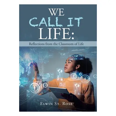 "We Call It Life: Reflections from the Classroom of Life" - "" ("St Rose Elwin")