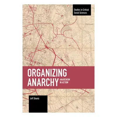 "Organizing Anarchy: Anarchism in Action" - "" ("Shantz Jeffrey")