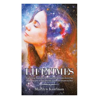 "Lifetimes: Exploring Your Past Lives and Life Between Lives Can Empower You to Live the Life Yo