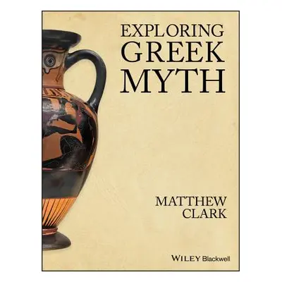 "Exploring Greek Myth" - "" ("Clark Matthew")