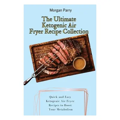 "The Ultimate Ketogenic Air Fryer Recipe Collection: Quick and Easy Ketogenic Air Fryer Recipes 