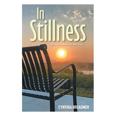 "In Stillness: Short Stories from a Life Well Lived..." - "" ("Breadner Cynthia")