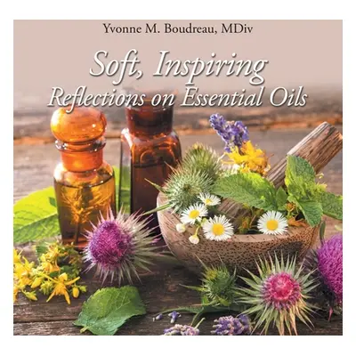 "Soft, Inspiring Reflections on Essential Oils" - "" ("Boudreau MDIV Yvonne M.")