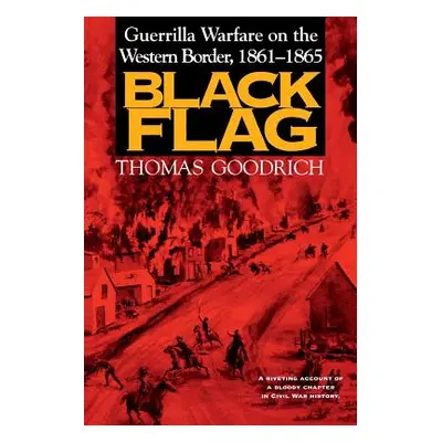 "Black Flag: Guerrilla Warfare on the Western Border, 1861-1865" - "" ("Goodrich Thomas")