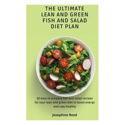 "The Ultimate Lean and Green Fish and Salad Diet Plan: 50 easy to prepare fish and salad recipes