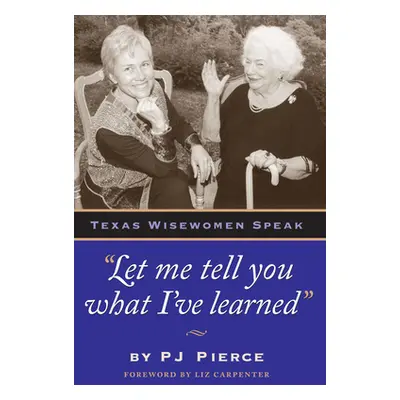 "Let Me Tell You What I've Learned: Texas Wisewomen Speak" - "" ("Pierce Pj")