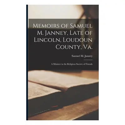 "Memoirs of Samuel M. Janney, Late of Lincoln, Loudoun County, Va.; a Minister in the Religious 