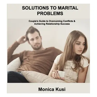 "Solutions to Marital Problems: Couple's Guide to Overcoming Conflicts & Achieving Relationship 