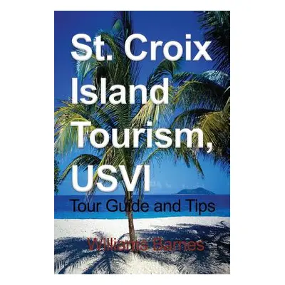 "St. Croix Island Tourism, USVI: Tour Guide and Tips" - "" ("Barnes Williams")