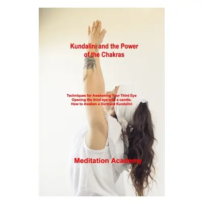 "Kundalini and the Power of the Chakras: Techniques for Awakening Your Third Eye Opening the thi