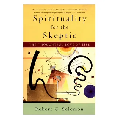 "Spirituality for the Skeptic: The Thoughtful Love of Life" - "" ("Solomon Robert C.")