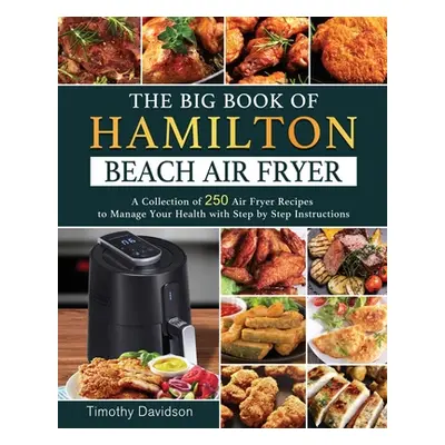 "The Big Book of Hamilton Beach Air Fryer: A Collection of 250 Air Fryer Recipes to to Manage Yo